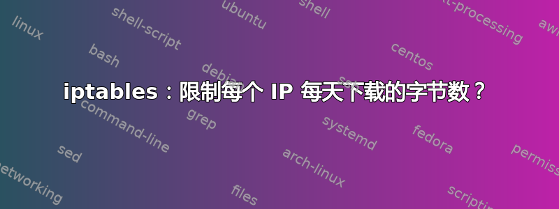 iptables：限制每个 IP 每天下载的字节数？