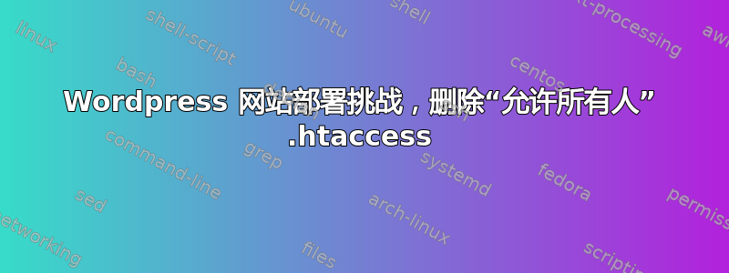 Wordpress 网站部署挑战，删除“允许所有人” .htaccess