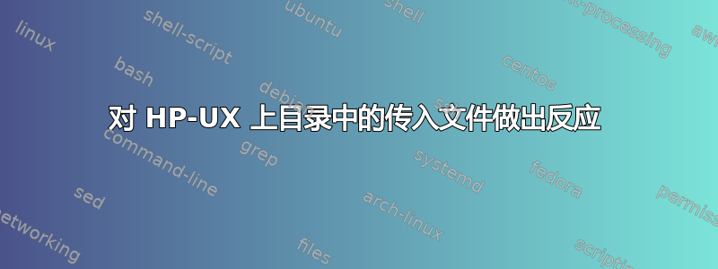 对 HP-UX 上目录中的传入文件做出反应