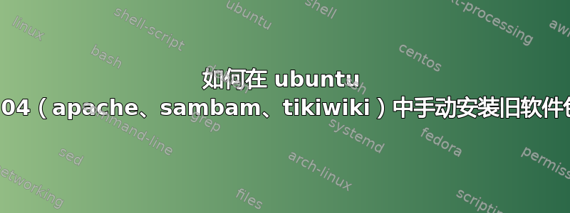 如何在 ubuntu 8.04（apache、sambam、tikiwiki）中手动安装旧软件包