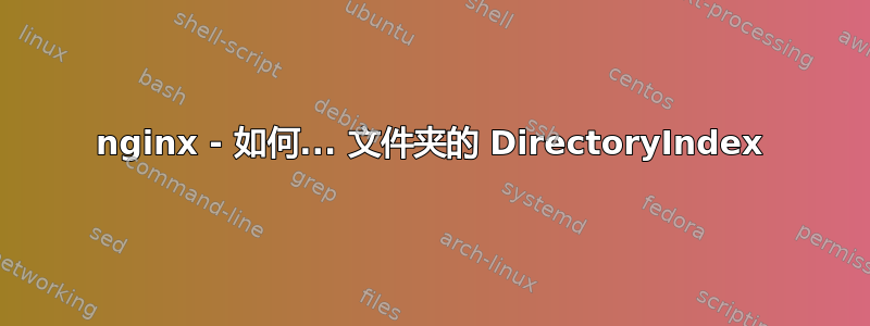 nginx - 如何... 文件夹的 DirectoryIndex