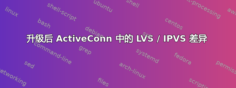 升级后 ActiveConn 中的 LVS / IPVS 差异