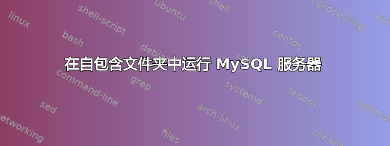 在自包含文件夹中运行 MySQL 服务器