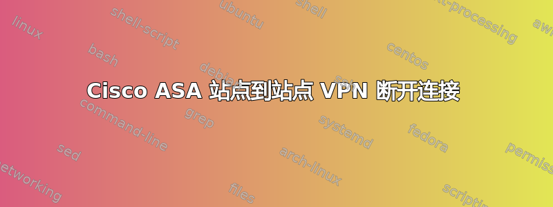 Cisco ASA 站点到站点 VPN 断开连接