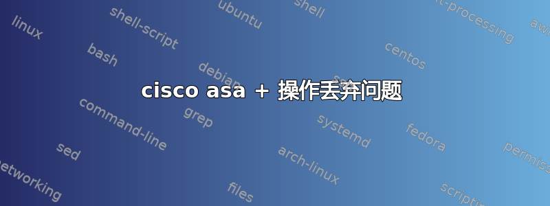 cisco asa + 操作丢弃问题