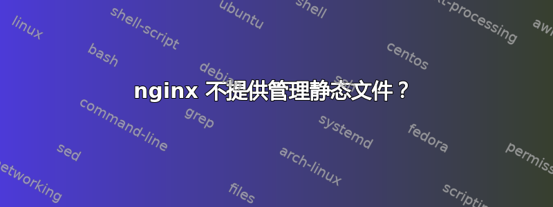 nginx 不提供管理静态文件？