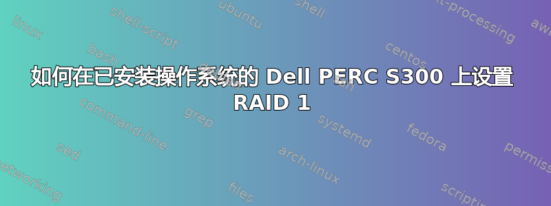 如何在已安装操作系统的 Dell PERC S300 上设置 RAID 1