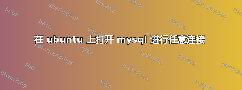 在 ubuntu 上打开 mysql 进行任意连接