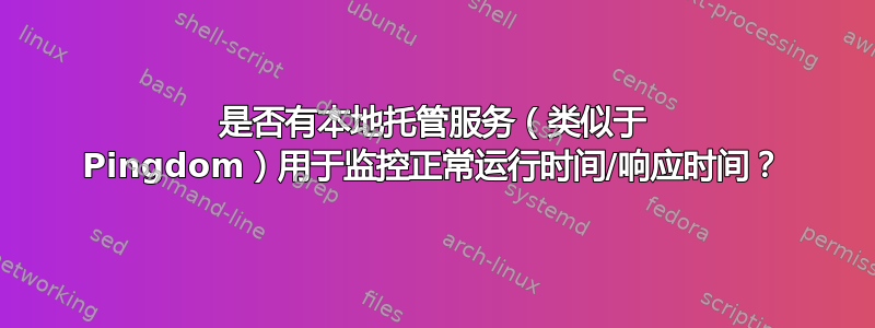 是否有本地托管服务（类似于 Pingdom）用于监控正常运行时间/响应时间？