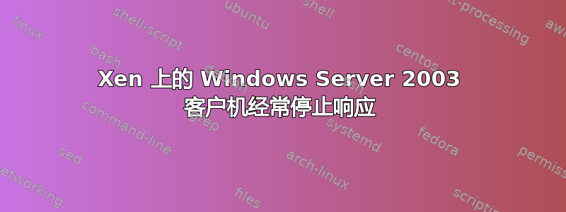 Xen 上的 Windows Server 2003 客户机经常停止响应