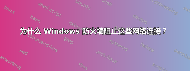 为什么 Windows 防火墙阻止这些网络连接？