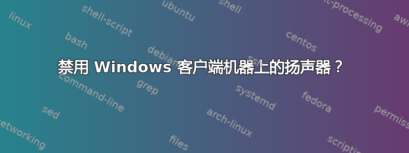 禁用 Windows 客户端机器上的扬声器？