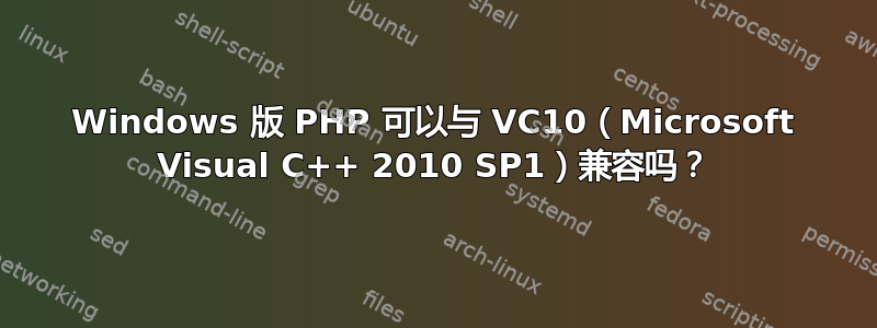 Windows 版 PHP 可以与 VC10（Microsoft Visual C++ 2010 SP1）兼容吗？