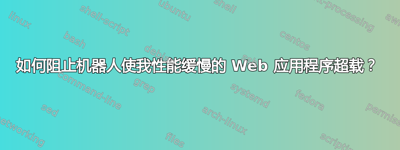 如何阻止机器人使我性能缓慢的 Web 应用程序超载？