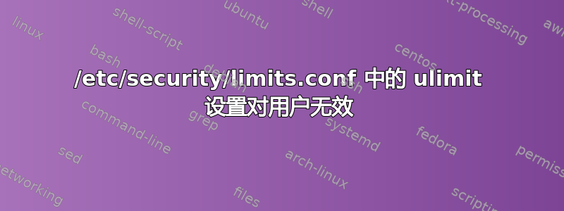 /etc/security/limits.conf 中的 ulimit 设置对用户无效