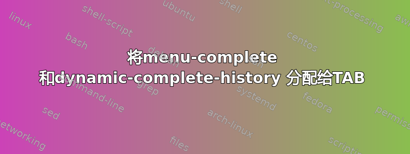 将menu-complete 和dynamic-complete-history 分配给TAB