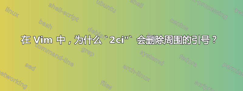 在 Vim 中，为什么 `2ci"` 会删除周围的引号？