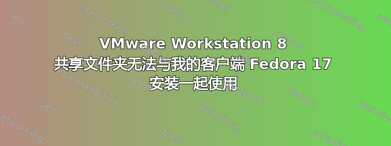 VMware Workstation 8 共享文件夹无法与我的客户端 Fedora 17 安装一起使用