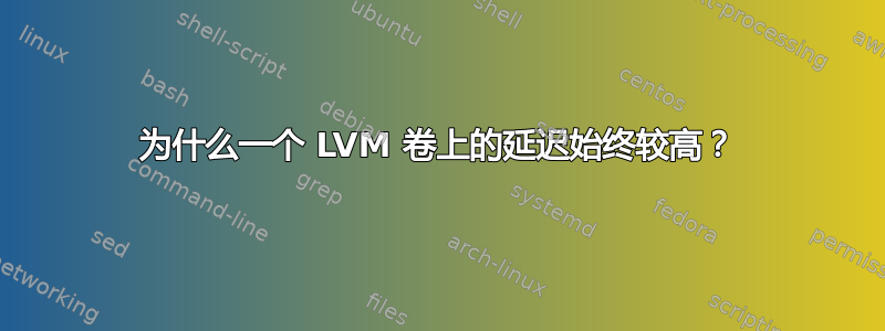 为什么一个 LVM 卷上的延迟始终较高？