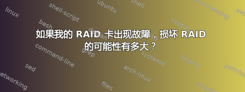 如果我的 RAID 卡出现故障，损坏 RAID 的可能性有多大？