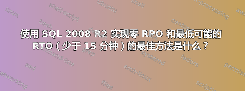 使用 SQL 2008 R2 实现零 RPO 和最低可能的 RTO（少于 15 分钟）的最佳方法是什么？