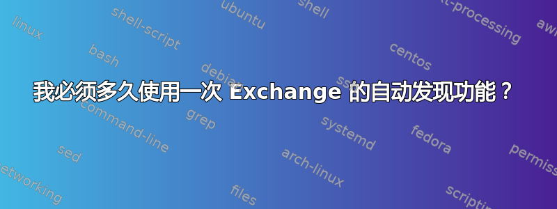 我必须多久使用一次 Exchange 的自动发现功能？