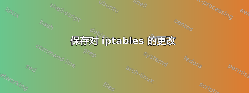 保存对 iptables 的更改