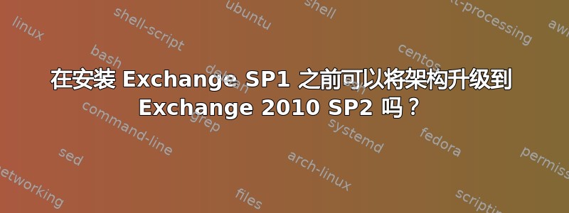 在安装 Exchange SP1 之前可以将架构升级到 Exchange 2010 SP2 吗？