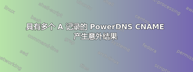 具有多个 A 记录的 PowerDNS CNAME 产生意外结果