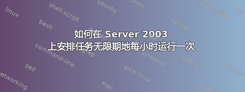 如何在 Server 2003 上安排任务无限期地每小时运行一次