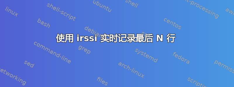 使用 irssi 实时记录最后 N 行