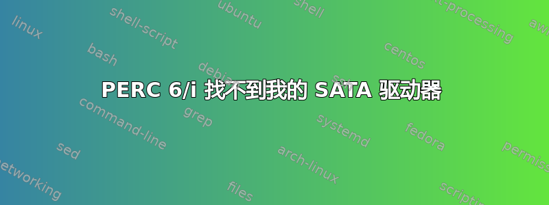 PERC 6/i 找不到我的 SATA 驱动器