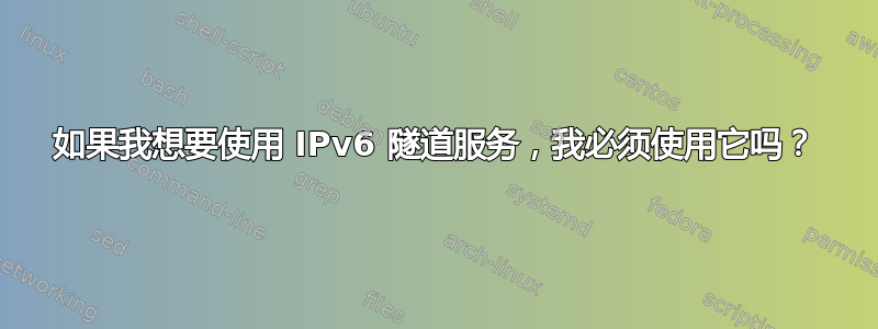 如果我想要使用 IPv6 隧道服务，我必须使用它吗？