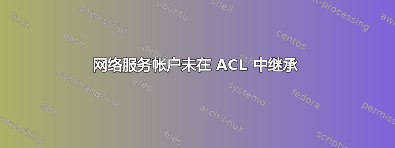 网络服务帐户未在 ACL 中继承