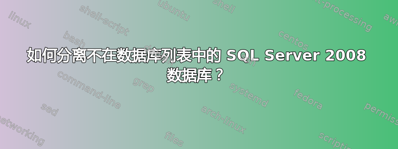 如何分离不在数据库列表中的 SQL Server 2008 数据库？