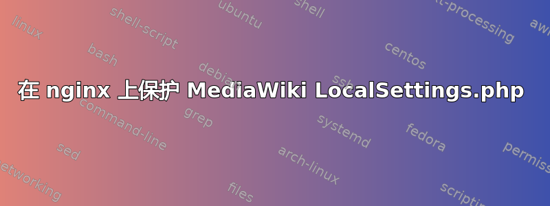 在 nginx 上保护 MediaWiki LocalSettings.php