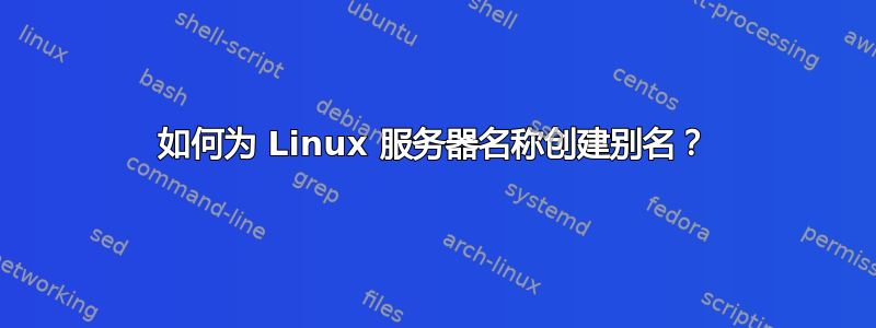 如何为 Linux 服务器名称创建别名？