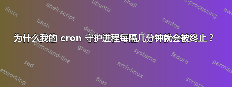 为什么我的 cron 守护进程每隔几分钟就会被终止？