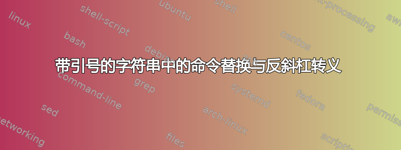 带引号的字符串中的命令替换与反斜杠​​转义