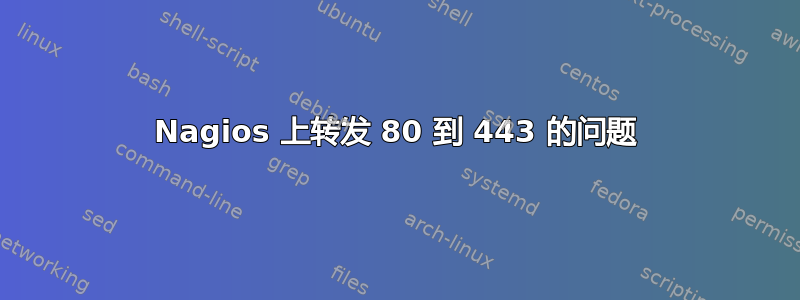 Nagios 上转发 80 到 443 的问题