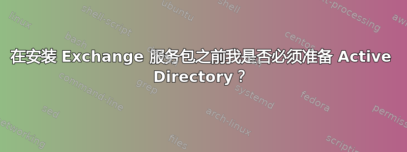 在安装 Exchange 服务包之前我是否必须准备 Active Directory？