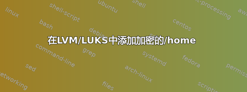 在LVM/LUKS中添加加密的/home