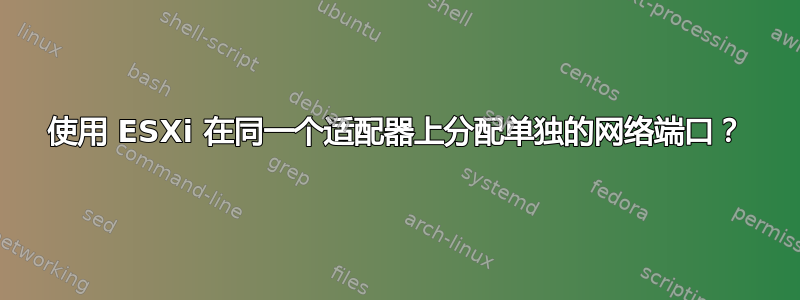 使用 ESXi 在同一个适配器上分配单独的网络端口？