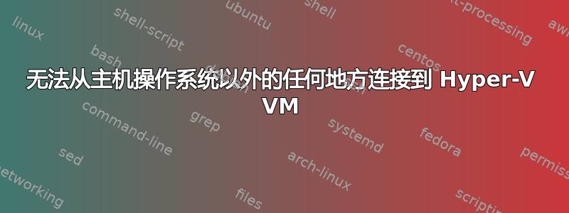 无法从主机操作系统以外的任何地方连接到 Hyper-V VM