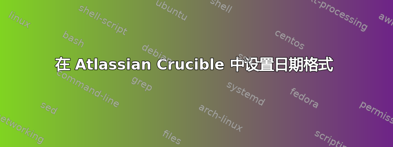 在 Atlassian Crucible 中设置日期格式