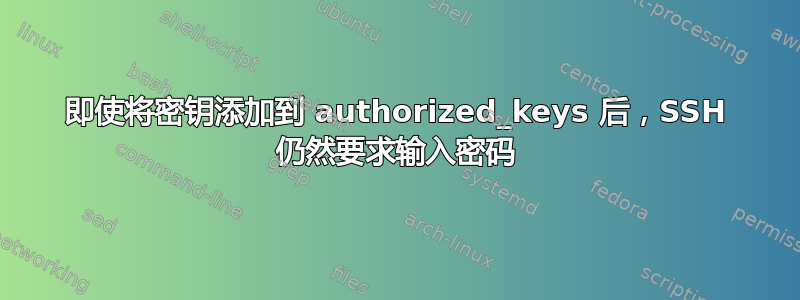 即使将密钥添加到 authorized_keys 后，SSH 仍然要求输入密码