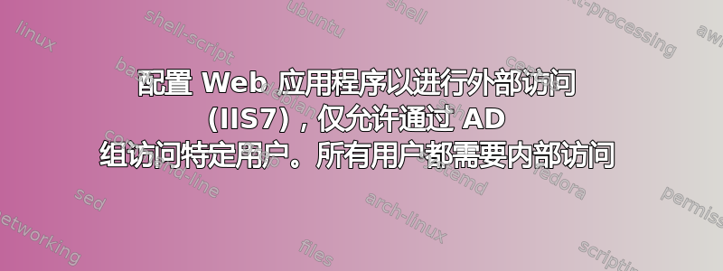 配置 Web 应用程序以进行外部访问 (IIS7)，仅允许通过 AD 组访问特定用户。所有用户都需要内部访问