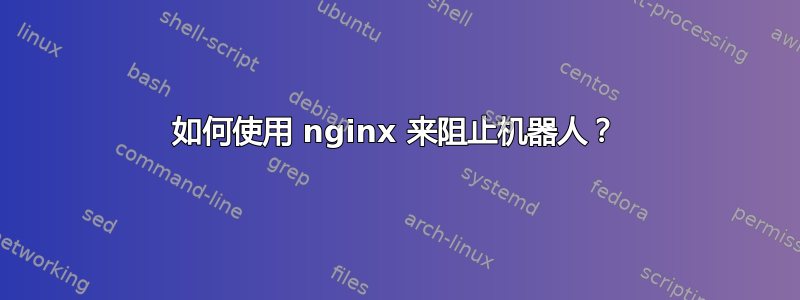 如何使用 nginx 来阻止机器人？