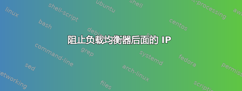 阻止负载均衡器后面的 IP