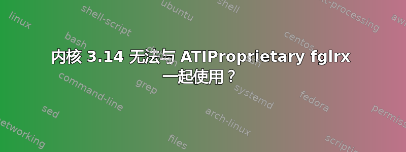 内核 3.14 无法与 ATIProprietary fglrx 一起使用？